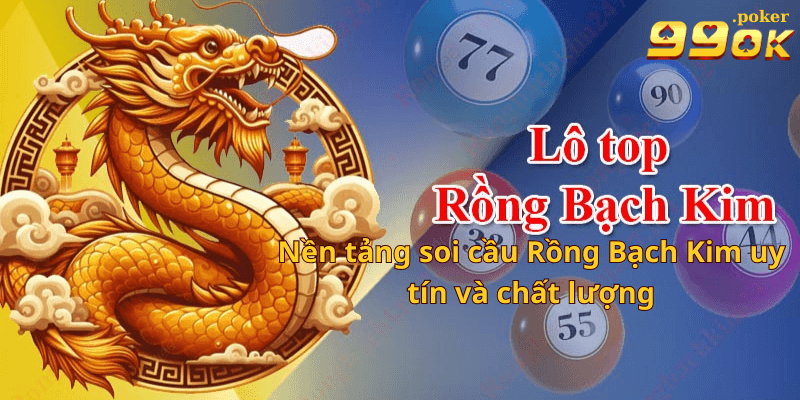 99OK - Nền tảng soi cầu Rồng Bạch Kim uy tín và chất lượng