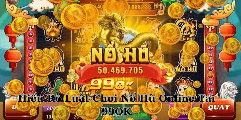 Hiểu Rõ Luật Chơi Nổ Hũ Online Tại 99OK