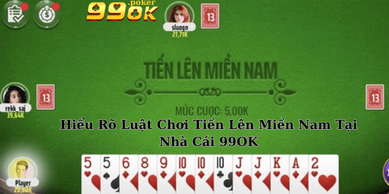  Hiểu Rõ Luật Chơi Tiền Lên Miền Nam Tại Nhà Cái 99OK