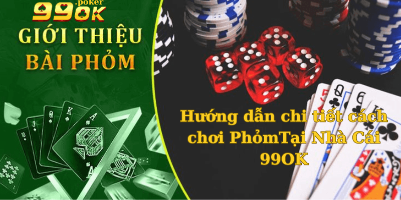 Hướng dẫn chi tiết cách chơi Phỏm tại 99Ok 